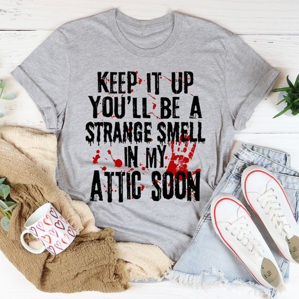 Keep It Up And You'll Be A Strange Smell In The Attic Soon Tee2.jpg