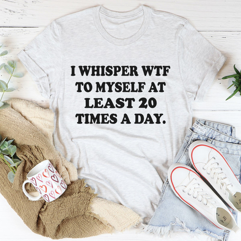 I Whisper WTF to Myself At Least 20 Times A Day Tee ...jpg