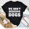 We Don't Deserve Dogs Tee (4).jpg