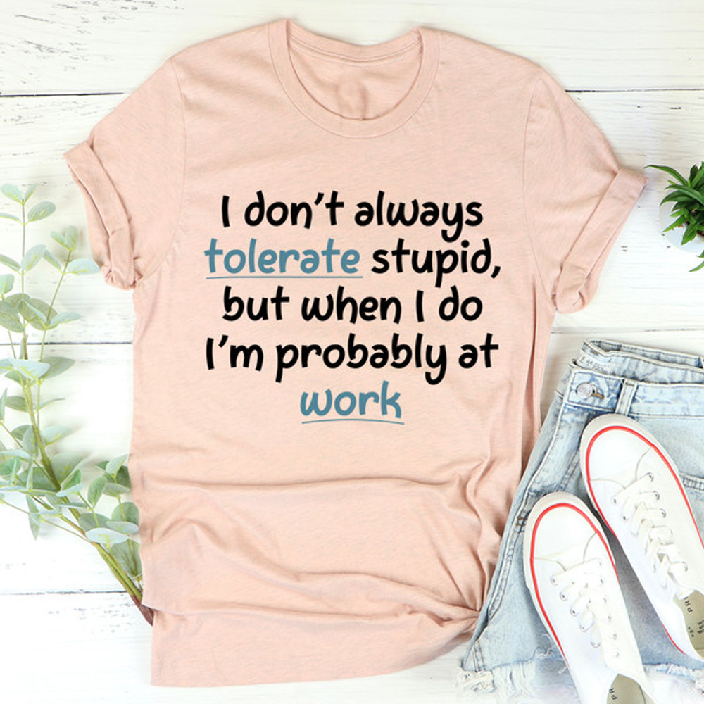 I Don't Always Tolerate Stupid People Tee (3).jpg