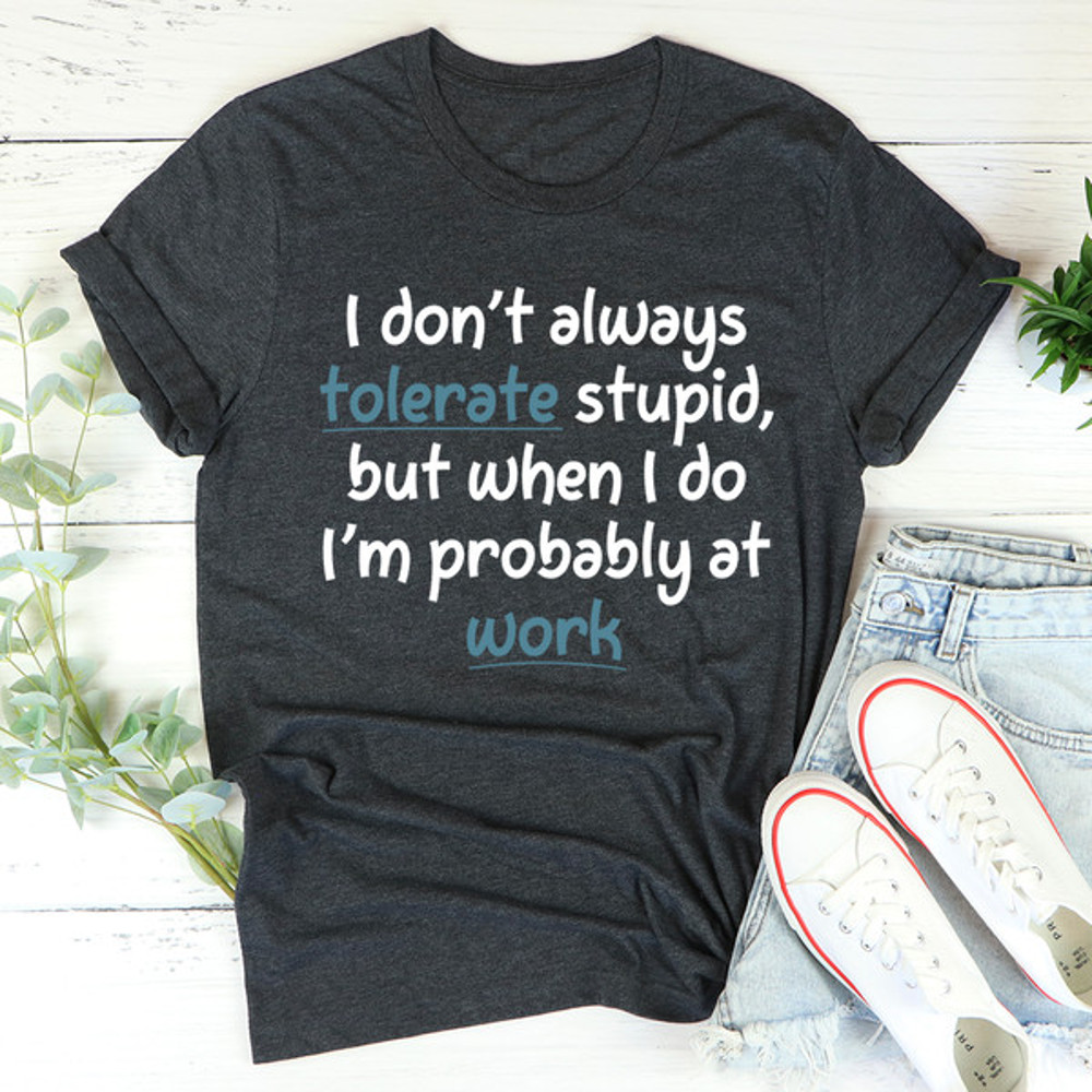 I Don't Always Tolerate Stupid People Tee (4).jpg