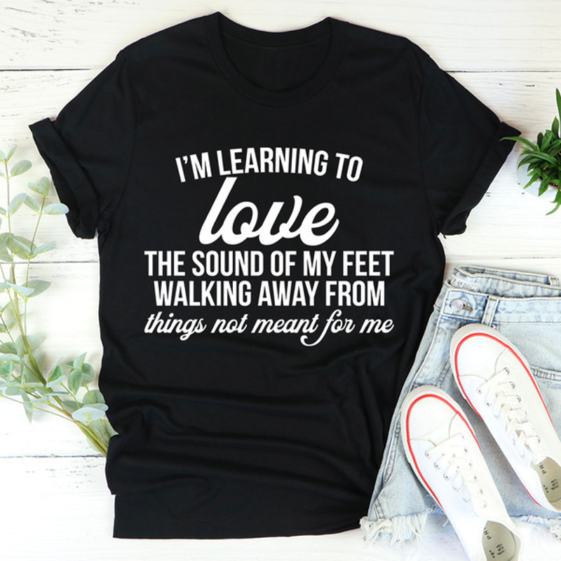I'm Learning To Love The Sound Of My Feet Walking Away Tee (1).jpg