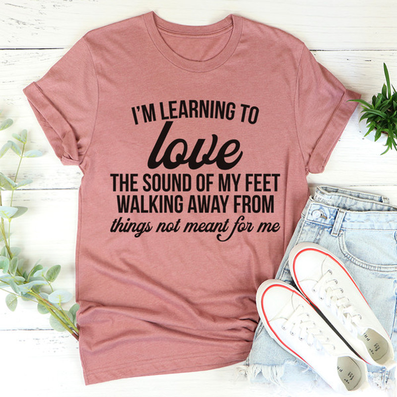 I'm Learning To Love The Sound Of My Feet Walking Away Tee (2).jpg