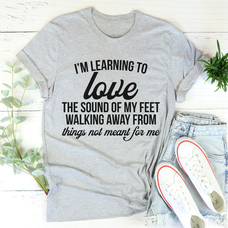 I'm Learning To Love The Sound Of My Feet Walking Away Tee (4).jpg