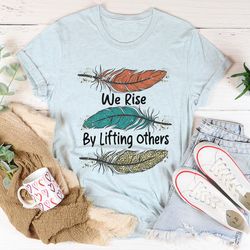we rise by lifting others tee
