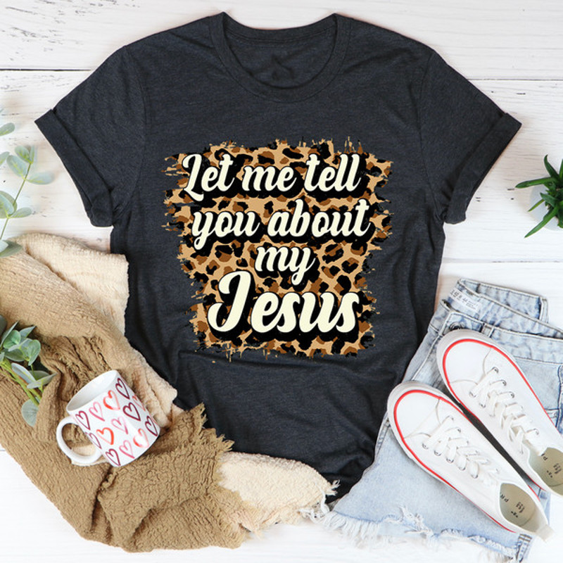 Let Me Tell You About My Jesus Tee1.jpg