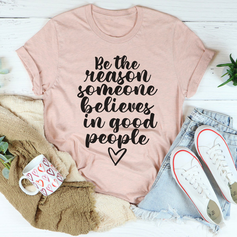 Be The Reason Someone Believes In Good People Tee ...jpg