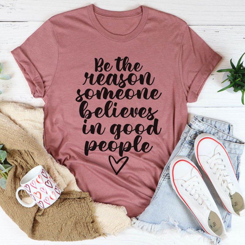 Be The Reason Someone Believes In Good People Tee ..jpg