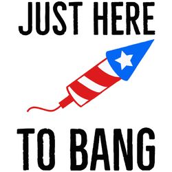Just Here To Bang Svg, 4th of July Svg, Fourth of july svg, Happy 4th of July Svg, Digital download