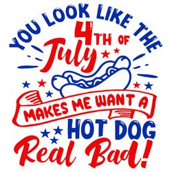 You Look Like 4th Of July, Makes Me Want A Hot Dog Real Bad svg, Happy 4th of July Svg, Digital download