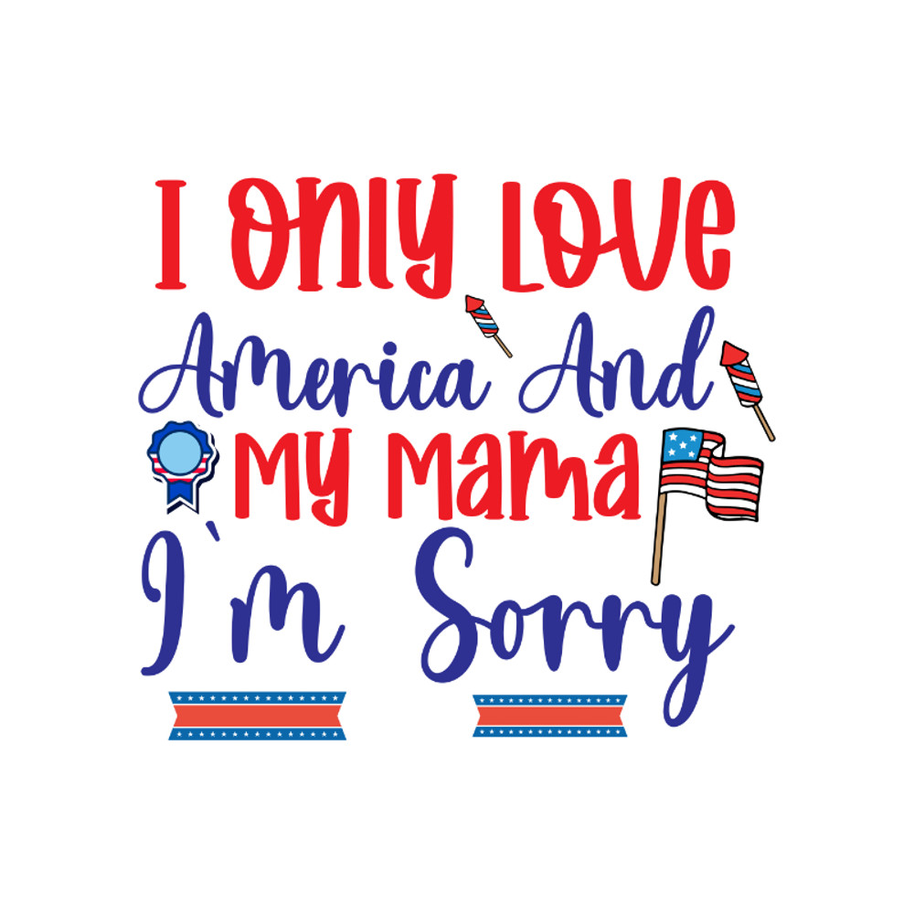 I Only Love America And My Mama I'm Sorry-01.jpg