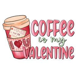 Coffee Is My Valentine PNG, Valentine Coffee Png, Valentine Png, Latte Drink Png, Love XOXO Png, Latte Iced Png