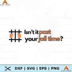 Isnt It Past Your Jail Time Funny Political SVG
