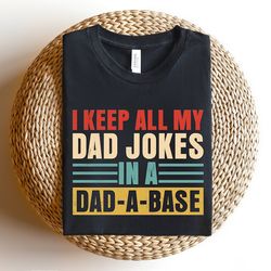 Keep All My Dad Jokes In A Dad-a-Base Shirt, Sarcastic Dad Shirt, Father's Day Shirt, Father's Day Gift, Father Birthday