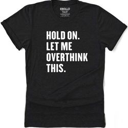 hold on let me overthink this | funny shirt men - fathers day gift - funny dad gift - humor tee - husband gift - funny n