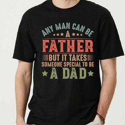 any man can be a father it takes someone special to be a dad shirt, father's day gift, the best dad tshirt, new dad shir