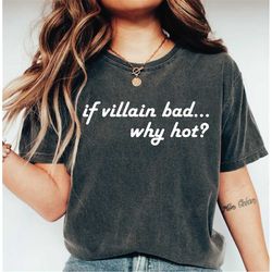 if villain bad, why hot comfort colors shirt, funny t-shirt, fandom shirt, love villains, good to be bad, in love with t