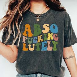 abso fucking lutely comfort colors shirt, best fucking friends, let's fucking party, sarcastic shirt, funny adult shirt