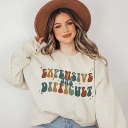 expensive and difficult sweatshirt, mothers day gift, mom life shirt, sarcastic shirt, wife shirt, womens hoodie, funny