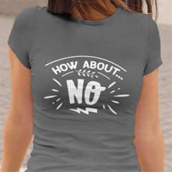 how about no tshirt, sarcastic t-shirt, funny woman tshirt, sassy saying t-shirt, offensive t-shirt, introvert gift tees