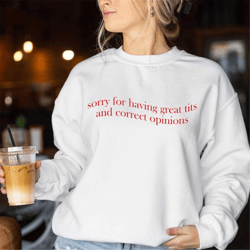 sorry for having great tits and correct opinions sweatshirt, sarcastic humour shirt, unisex for tshirt, sweatshirt