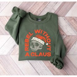 rebel without a claus christmas sweatshirt,christmas skeleton shirt,skeleton skull shirt,merry and bright christmas,funn