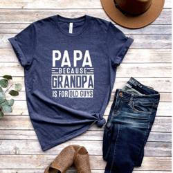 papa because grandpa is for old guys shirt,funny retirement gift,funny grandpa shirt,the old guy shirt,fathers day shirt