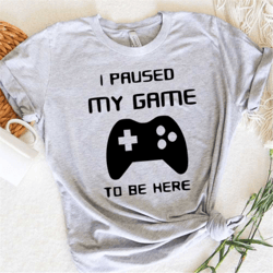 gamer shirt, gift for him, i paused my game to be here t-shirt, gaming t-shirt, funny gaming t-shirt, gamer gift, gaming