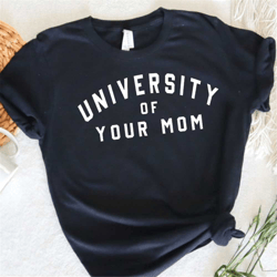 university of your mom shirt funny tshirt sarcastic tee sayings unisex shirt minimalist t-shirts college outfit