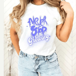 never stop growing shirt, mental health awareness tshirt, inspirational personal growth t-shirt, motivational tee