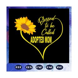 blessed to be called adopted mom, mothers day svg, mom svg, nana svg, mimi svg, files for silhouette, files for cricut, svg, dxf, eps, png instant download