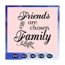 friends are chosen family, friend svg, family svg, gift for friend, trending svg, files for silhouette, files for cricut, svg, dxf, eps, png instant download