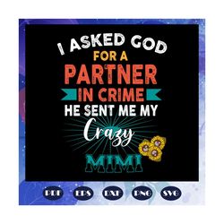 i asked god for a partner in crime, he sent me my crazy mimi, mothers day svg, mother day, mother svg, mom svg, nana svg