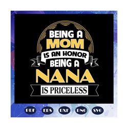 being a mom is an honor being a nana is priceless svg, nana life svg, mothers day svg, mothers day gift, gift for mom, g
