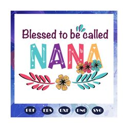 blessed to be called nana svg, mothers day svg, mothers day gift, gigi svg, gift for gigi, nana life svg, grandma svg, f