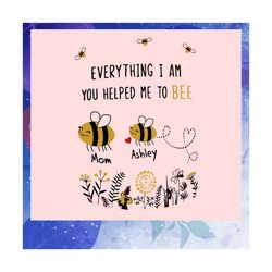 everything i am you helped me to bee svg, bee svg, mothers day svg, gift for mom, bee lover svg, bee lover gift, mother