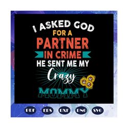 i asked god for a partner in crime, he sent me my crazy mommy, mothers day svg, mother day, mother svg, mom svg, nana sv