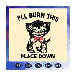 i will burn this place down, black cat svg, cat svg, black cat svg, cat gift, cat shirt, cat lover gift, cat art, cat in