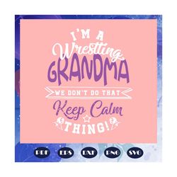 I Am A Wrestling Grandma, We Dont Do That, Keep Calm Thing, Wrestling Grandma Svg, Grandma Gift, Grandma Day Svg, Grandm