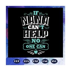 if nana cant help no one can svg, nana svg, nana life svg, mothers day svg, mothers day gift, gift for mom, gigi, mommy,