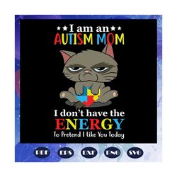 im an autism mom, i dont have the energy, to pretend i like you today, autism awareness, autism, autism svg, autism gift