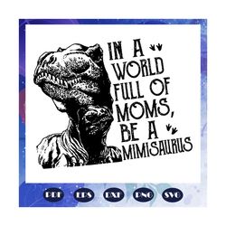 in a world full of moms be a mimisaurus svg, mimisaurus svg, mimi svg, mimi dinosaur svg, mother svg, mama svg, mommy sv