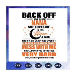 back off i have a crazy nana svg, nana svg, mother svg, mothers day gift svg, gifts for mother, mother life, family life