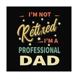 im not retired im a professional dad svg, fathers day svg, dad svg, retired dad svg, retirement svg, papa svg, dad sayin