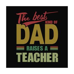 the best kind of dad raises a teacher,fathers day svg, fathers day gift, fathers day 2020, father 2020, gift for father,