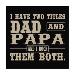 i have two titles dad and papa,fathers day svg, fathers day gift,happy fathers day,fathers day shirt, fathers day 2020,f