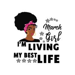 march girl im living my best life svg, birthday svg, birthday girl svg, march girl svg, march birthday, born in march, b