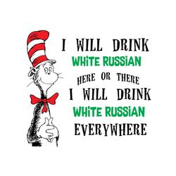 i will drink white russian here or there svg, dr seuss svg, white russian svg, drinking svg, cat in the hat svg, dr seus