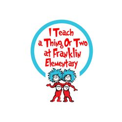 i teach a thing or two at franklin elementary svg, dr seuss svg, franklin elementary svg, teaching svg, back to school s