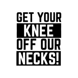 get your knee off your necks, black lives matter, african american,black svg, black lives, african girl,blm design,gift
